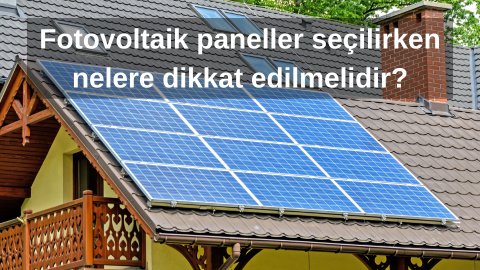 GES güneş enerji sistemlerinde fotovoltaik paneller seçilirken nelere dikkat edilmelidir?